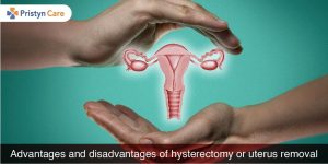 Advantages and disadvantages of hysterectomy or uterus removal