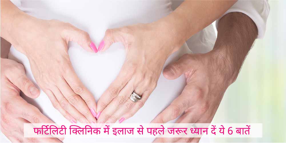 फर्टिलिटी क्लिनिक में इलाज से पहले जरूर ध्यान दें ये 6 बातें