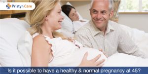 Is it possible to have a healthy and normal pregnancy at 45?
