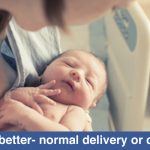 Which is better- Normal delivery or C-section?